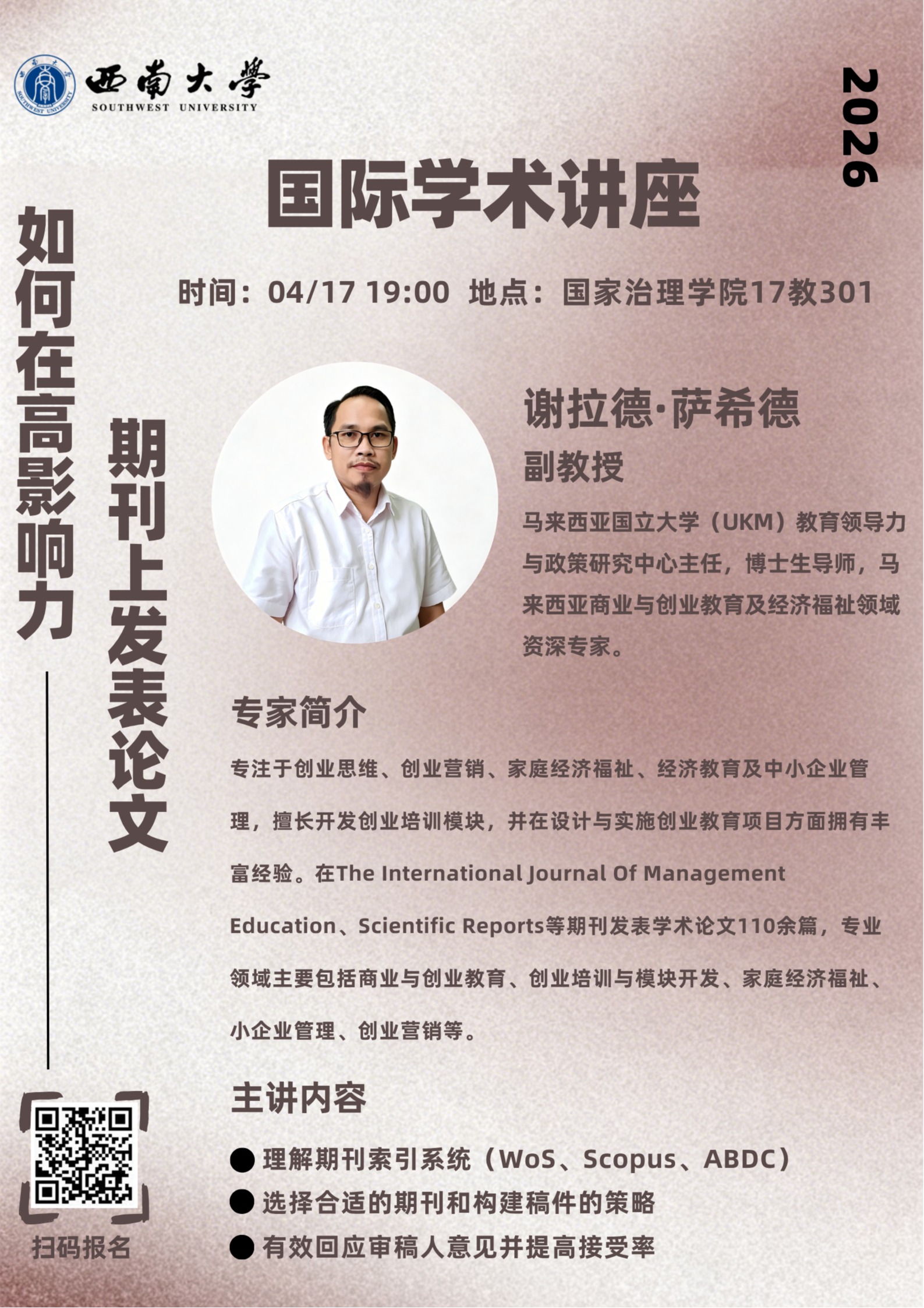 时间:04/1719:00 地点:国家治理学院17教301谢拉德·萨希德副教授马来西亚国立大学(UKM)教育领导力与政策研究中心主任，博士生导师，马来西亚商业与创业教育及经济福祉领域资深专家。专家简介专注于创业思维、创业营销、家庭经济福祉、经济教育及中小企业管理，擅长开发创业培训模块，并在设计与实施创业教育项目方面拥有丰富经验。在The InternationalJournal Of ManagementEducation、Scientific Reports等期刊发表学术论文110...